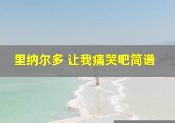 里纳尔多 让我痛哭吧简谱